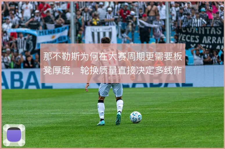 那不勒斯为何在大赛周期更需要板凳厚度，轮换质量直接决定多线作战的下限