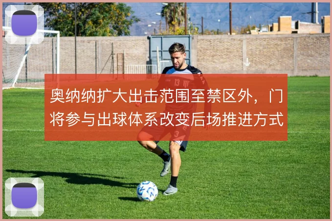 奥纳纳扩大出击范围至禁区外，门将参与出球体系改变后场推进方式