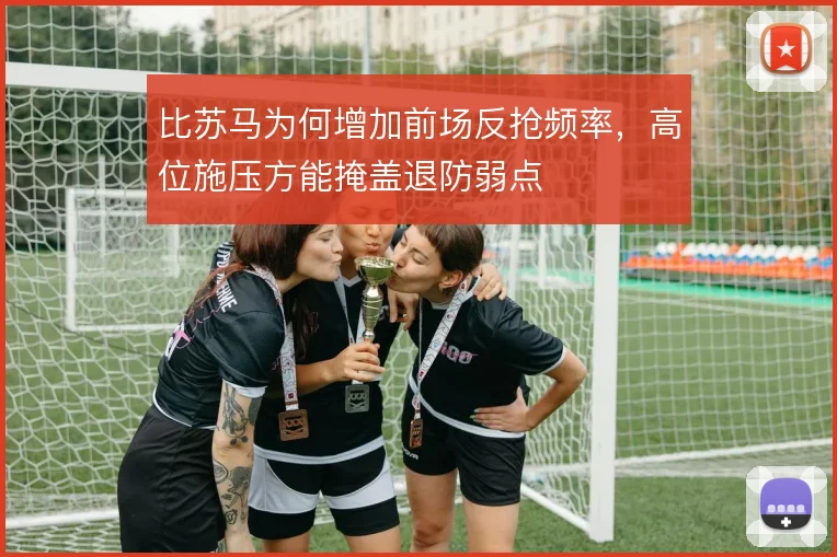 比苏马为何增加前场反抢频率，高位施压方能掩盖退防弱点