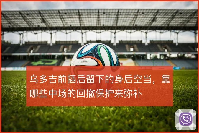 乌多吉前插后留下的身后空当，靠哪些中场的回撤保护来弥补