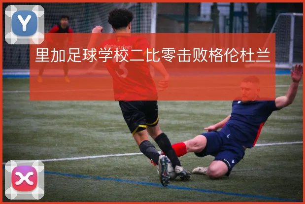 里加足球学校二比零击败格伦杜兰