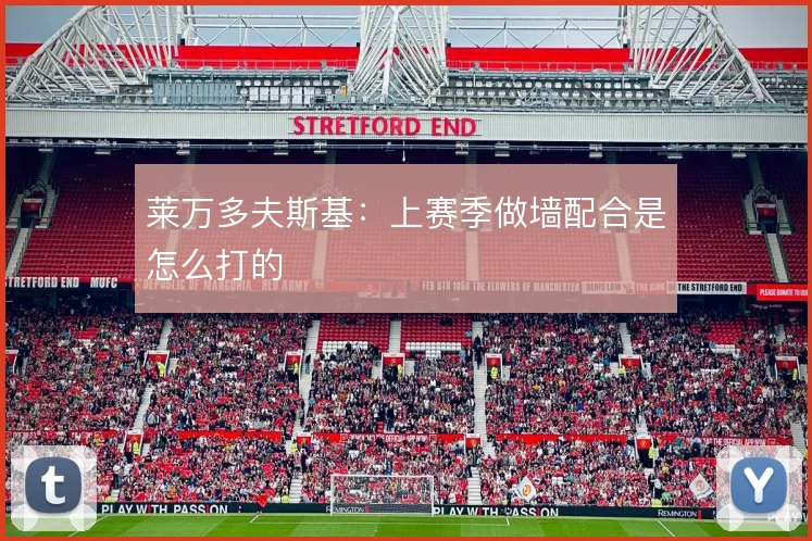 莱万多夫斯基：上赛季做墙配合是怎么打的