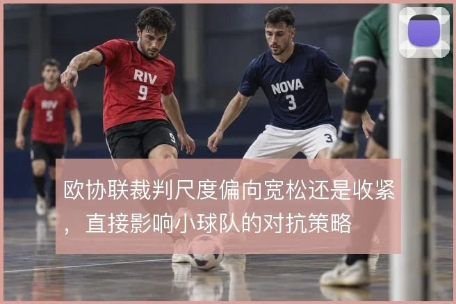欧协联裁判尺度偏向宽松还是收紧，直接影响小球队的对抗策略