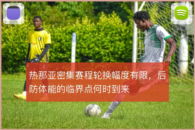 热那亚密集赛程轮换幅度有限，后防体能的临界点何时到来