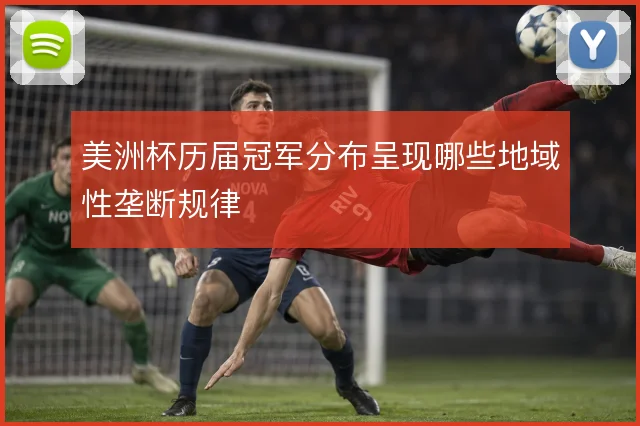 美洲杯历届冠军分布呈现哪些地域性垄断规律