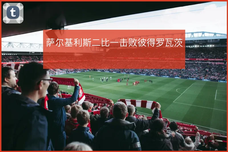 萨尔基利斯二比一击败彼得罗瓦茨