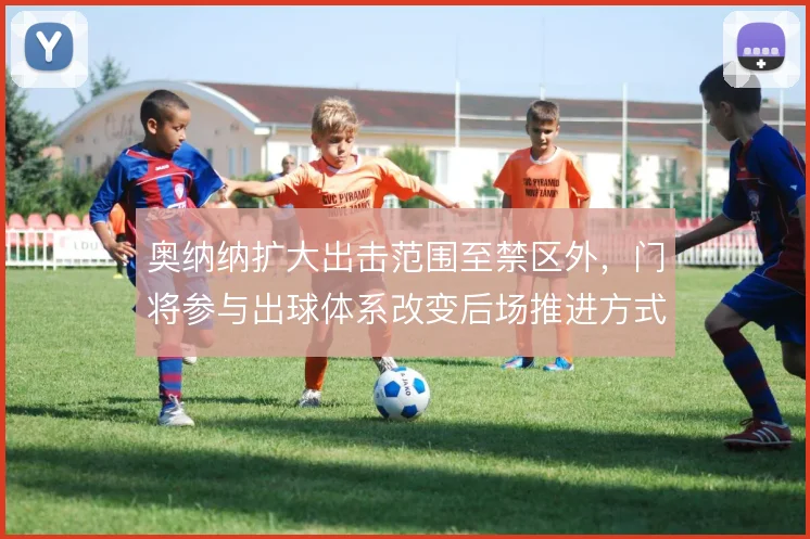 奥纳纳扩大出击范围至禁区外，门将参与出球体系改变后场推进方式