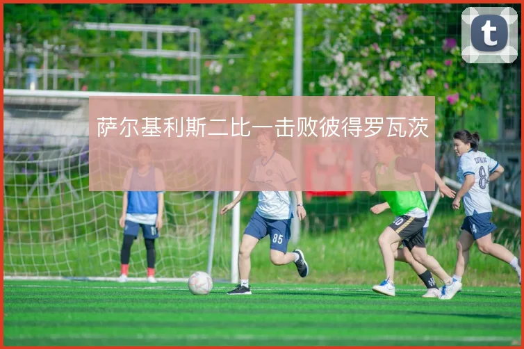萨尔基利斯二比一击败彼得罗瓦茨