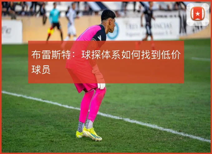 布雷斯特：球探体系如何找到低价球员