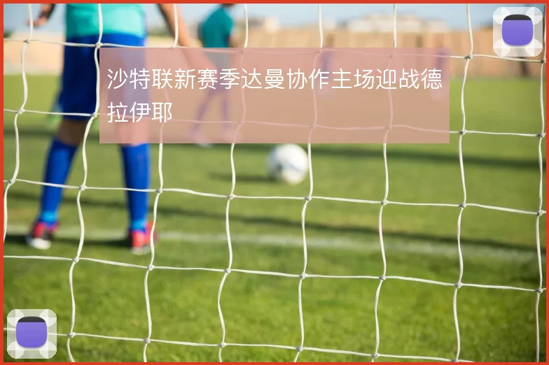 沙特联新赛季达曼协作主场迎战德拉伊耶
