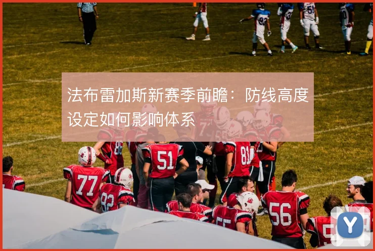 法布雷加斯新赛季前瞻：防线高度设定如何影响体系