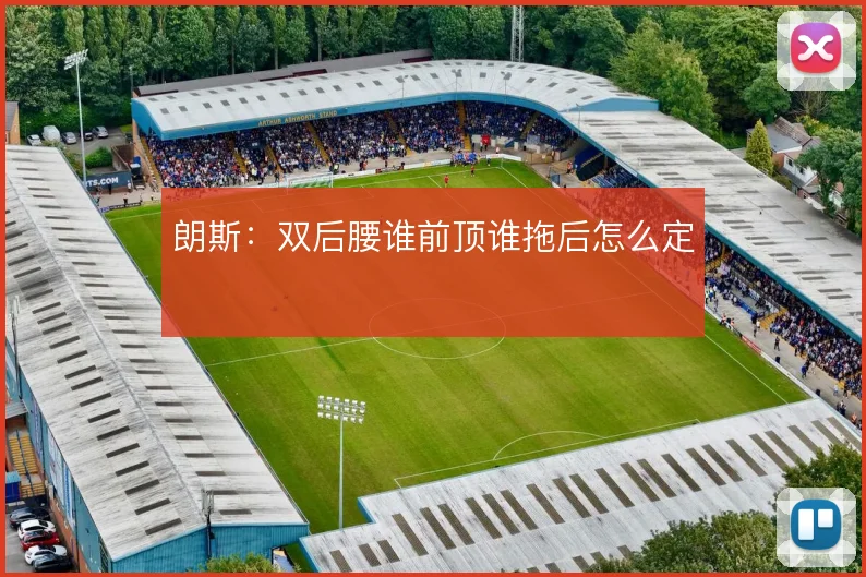 朗斯：双后腰谁前顶谁拖后怎么定