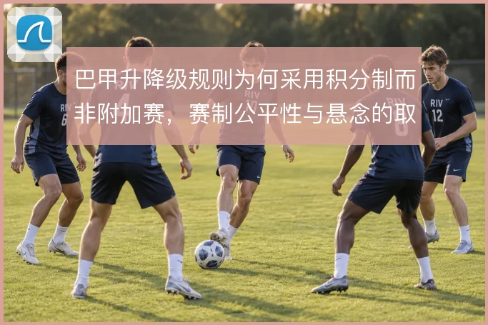 巴甲升降级规则为何采用积分制而非附加赛，赛制公平性与悬念的取舍