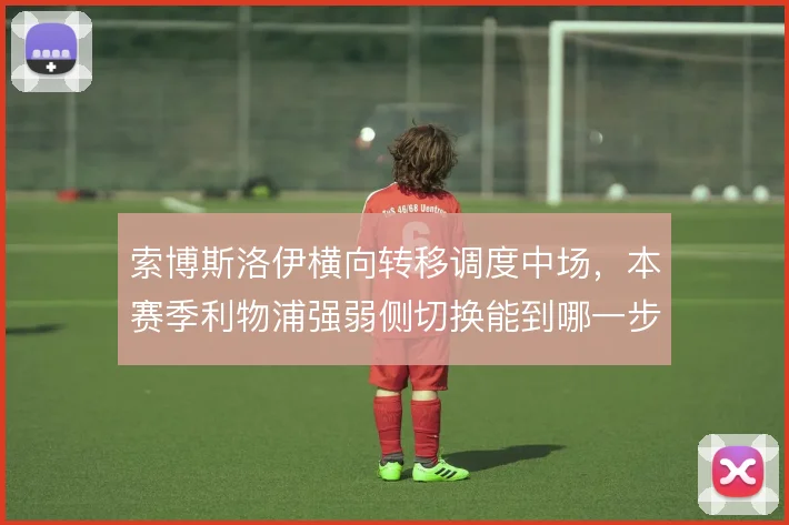 索博斯洛伊横向转移调度中场，本赛季利物浦强弱侧切换能到哪一步