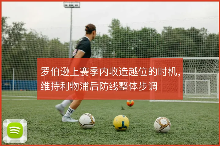 罗伯逊上赛季内收造越位的时机，维持利物浦后防线整体步调