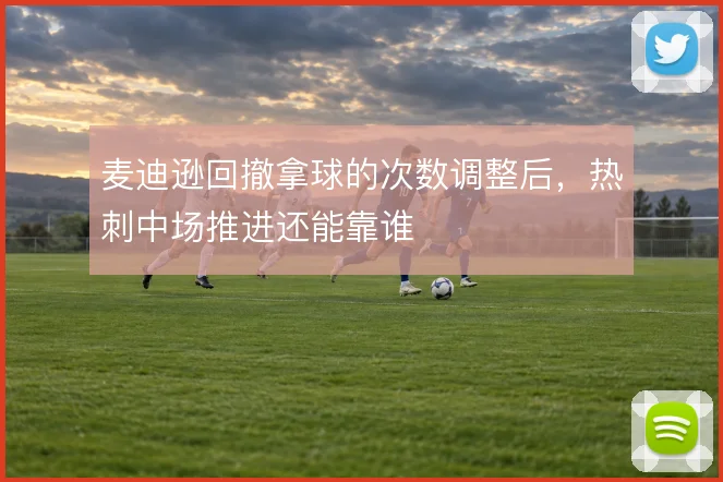 麦迪逊回撤拿球的次数调整后，热刺中场推进还能靠谁