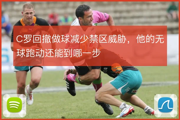 C罗回撤做球减少禁区威胁，他的无球跑动还能到哪一步