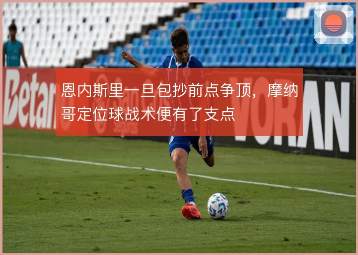 恩内斯里一旦包抄前点争顶，摩纳哥定位球战术便有了支点