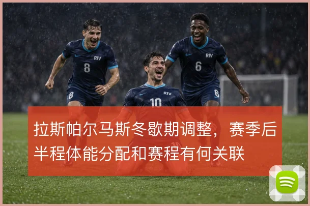 拉斯帕尔马斯冬歇期调整,赛季后半程体能分配和赛程有何关联