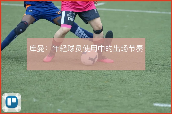 库曼：年轻球员使用中的出场节奏