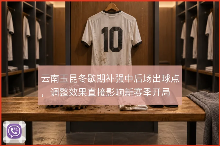 云南玉昆冬歇期补强中后场出球点，调整效果直接影响新赛季开局