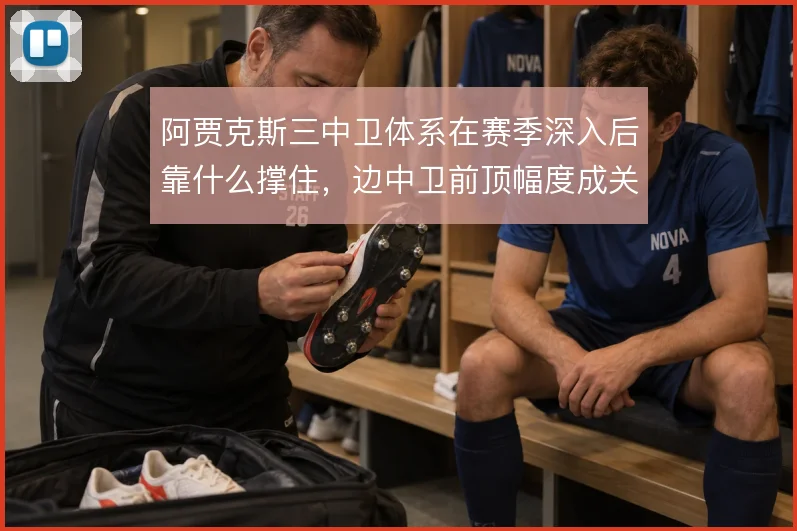 阿贾克斯三中卫体系在赛季深入后靠什么撑住，边中卫前顶幅度成关键