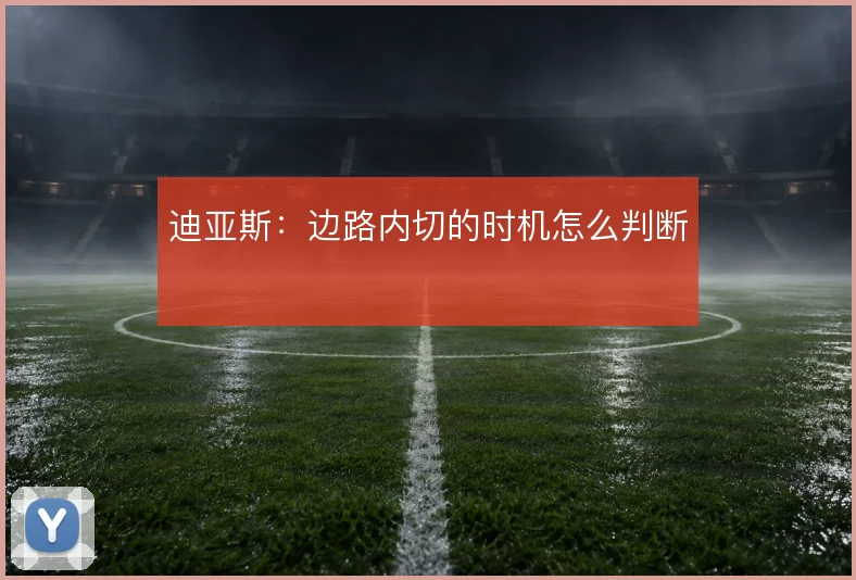迪亚斯：边路内切的时机怎么判断