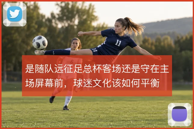 是随队远征足总杯客场还是守在主场屏幕前，球迷文化该如何平衡