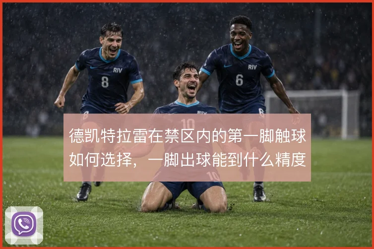 德凯特拉雷在禁区内的第一脚触球如何选择，一脚出球能到什么精度