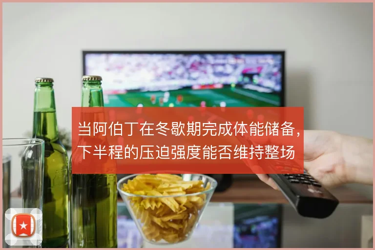 当阿伯丁在冬歇期完成体能储备，下半程的压迫强度能否维持整场