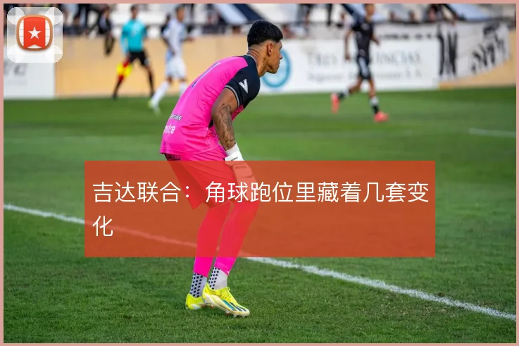 吉达联合：角球跑位里藏着几套变化