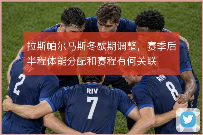 拉斯帕尔马斯冬歇期调整,赛季后半程体能分配和赛程有何关联