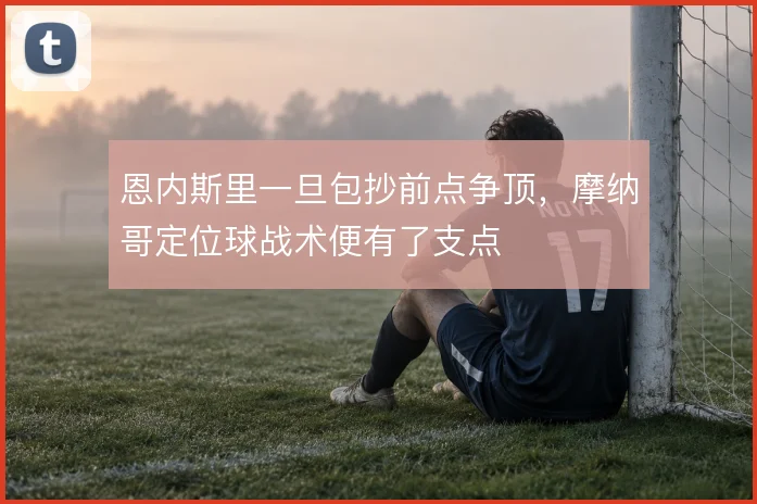恩内斯里一旦包抄前点争顶，摩纳哥定位球战术便有了支点