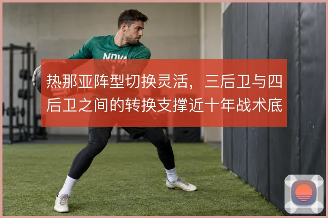热那亚阵型切换灵活，三后卫与四后卫之间的转换支撑近十年战术底色