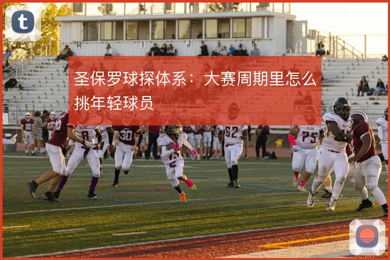 圣保罗球探体系：大赛周期里怎么挑年轻球员