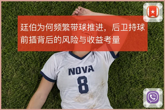 廷伯为何频繁带球推进，后卫持球前插背后的风险与收益考量
