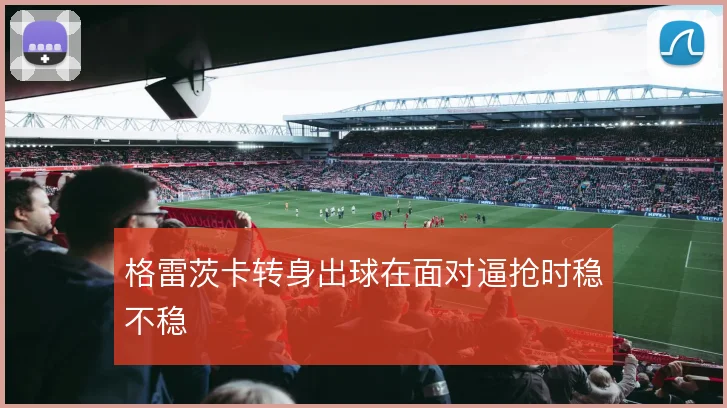 格雷茨卡转身出球在面对逼抢时稳不稳