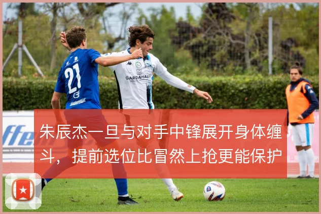 朱辰杰一旦与对手中锋展开身体缠斗，提前选位比冒然上抢更能保护防线身侧
