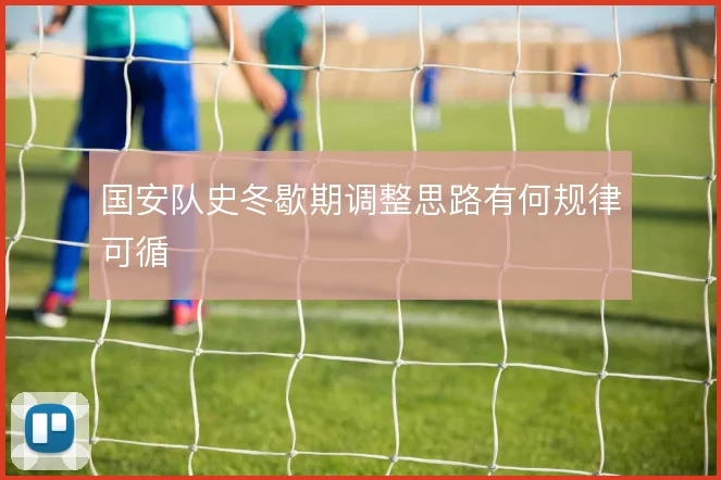 国安队史冬歇期调整思路有何规律可循