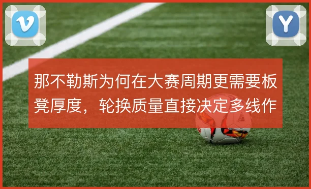 那不勒斯为何在大赛周期更需要板凳厚度，轮换质量直接决定多线作战的下限
