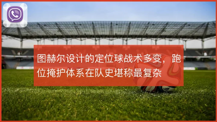 图赫尔设计的定位球战术多变，跑位掩护体系在队史堪称最复杂