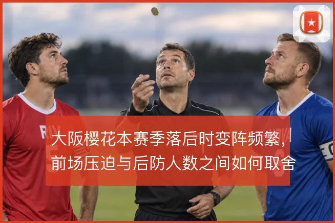 大阪樱花本赛季落后时变阵频繁，前场压迫与后防人数之间如何取舍