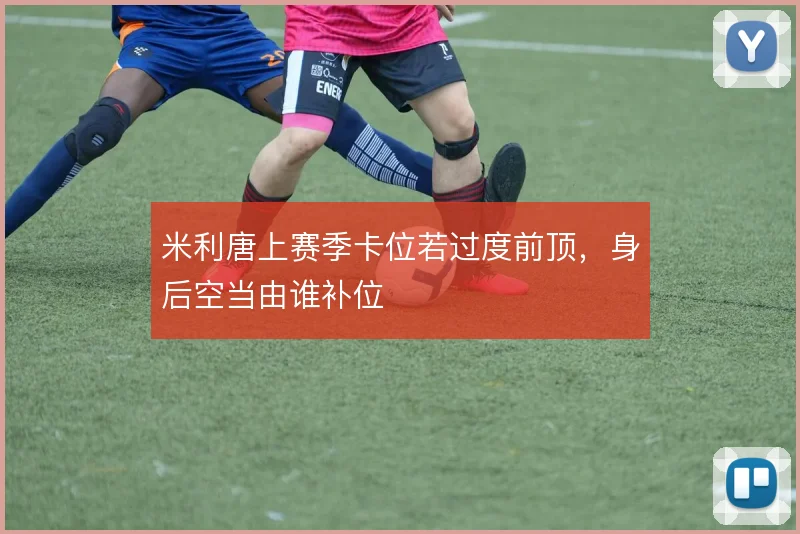 米利唐上赛季卡位若过度前顶，身后空当由谁补位