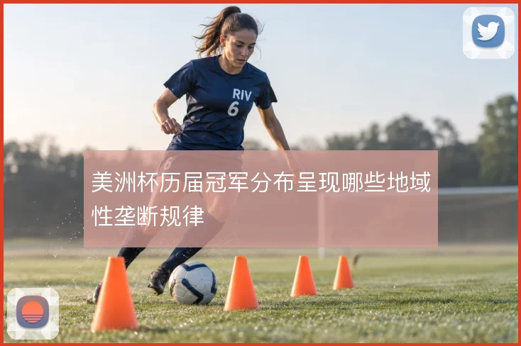 美洲杯历届冠军分布呈现哪些地域性垄断规律