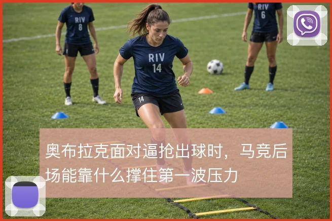 奥布拉克面对逼抢出球时，马竞后场能靠什么撑住第一波压力