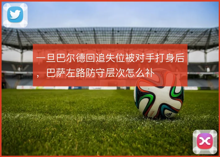 一旦巴尔德回追失位被对手打身后，巴萨左路防守层次怎么补