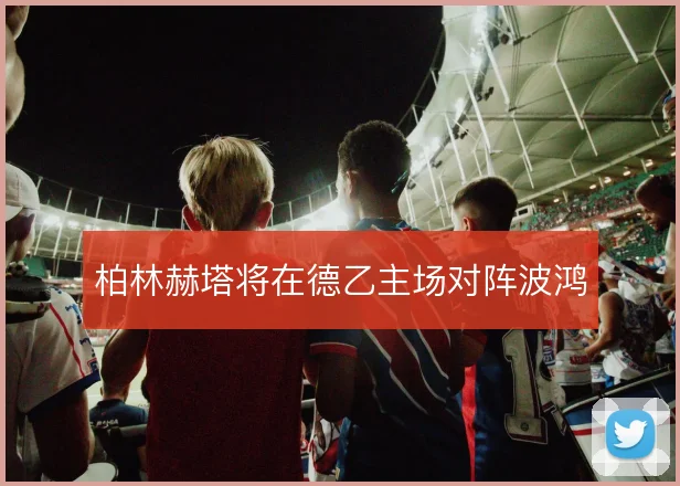 柏林赫塔将在德乙主场对阵波鸿