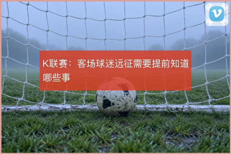 K联赛：客场球迷远征需要提前知道哪些事