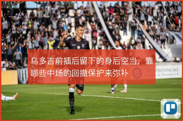 乌多吉前插后留下的身后空当，靠哪些中场的回撤保护来弥补
