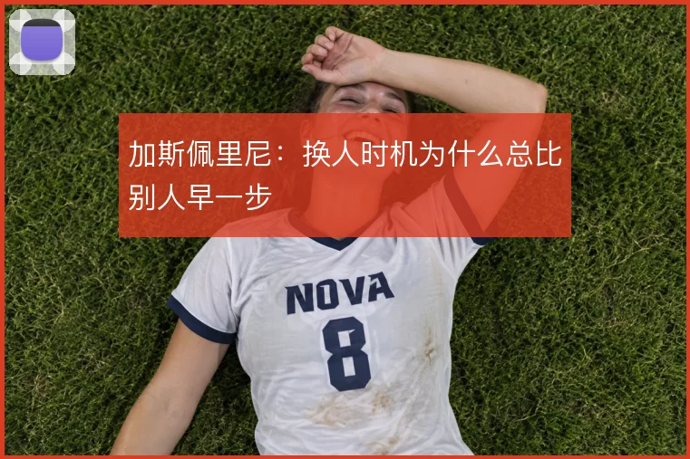 加斯佩里尼：换人时机为什么总比别人早一步